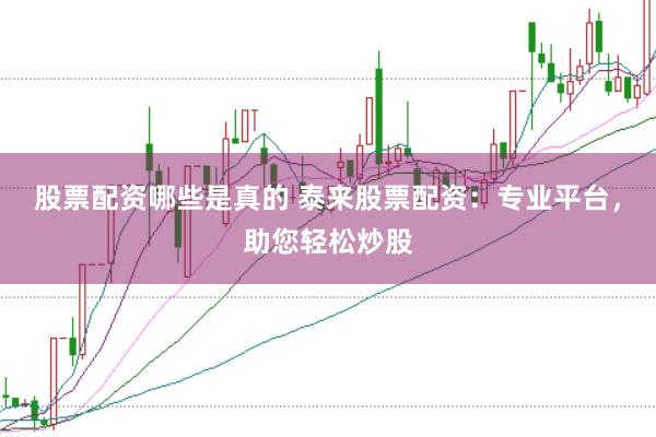 股票配資哪些是真的 泰來(lái)股票配資：專(zhuān)業(yè)平臺(tái)，助您輕松炒股