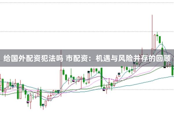 給國(guó)外配資犯法嗎 市配資：機(jī)遇與風(fēng)險(xiǎn)并存的回顧