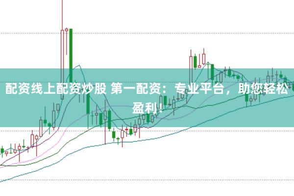 配資線上配資炒股 第一配資：專業(yè)平臺，助您輕松盈利！