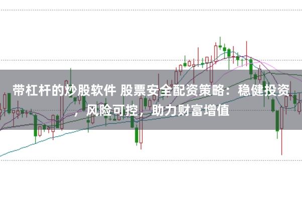 帶杠桿的炒股軟件 股票安全配資策略：穩(wěn)健投資，風險可控，助力財富增值