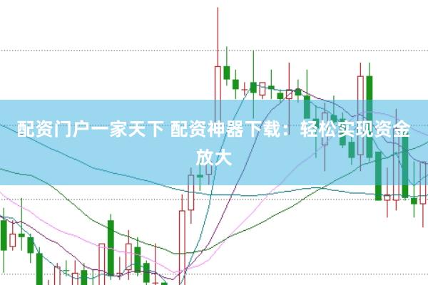 配資門戶一家天下 配資神器下載：輕松實(shí)現(xiàn)資金放大