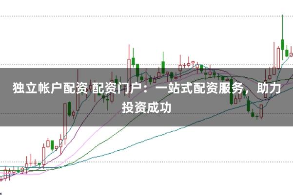 獨立帳戶配資 配資門戶：一站式配資服務(wù)，助力投資成功
