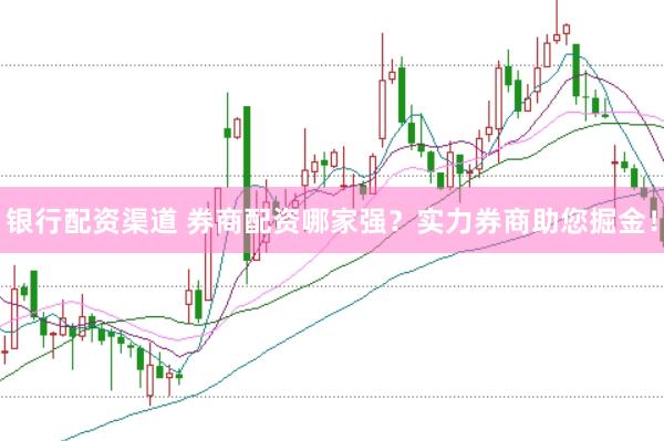 銀行配資渠道 券商配資哪家強(qiáng)？實(shí)力券商助您掘金！