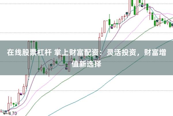 在線股票杠桿 掌上財(cái)富配資：靈活投資，財(cái)富增值新選擇