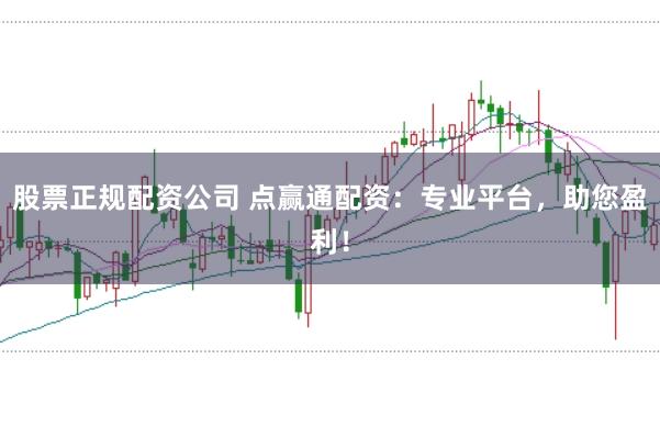 股票正規(guī)配資公司 點贏通配資：專業(yè)平臺，助您盈利！