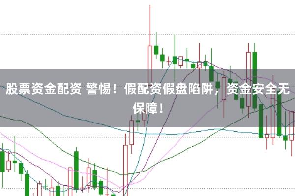 股票資金配資 警惕！假配資假盤陷阱，資金安全無保障！