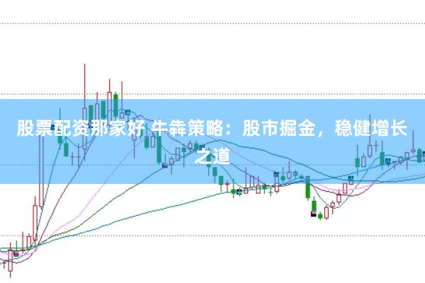 股票配資那家好 牛犇策略：股市掘金，穩(wěn)健增長之道