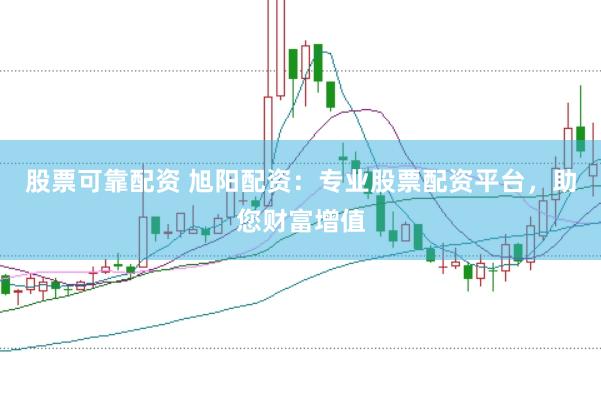 股票可靠配資 旭陽配資：專業(yè)股票配資平臺，助您財富增值