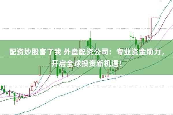 配資炒股害了我 外盤配資公司：專業(yè)資金助力，開啟全球投資新機(jī)遇！