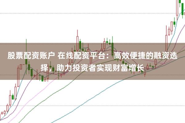 股票配資賬戶 在線配資平臺(tái)：高效便捷的融資選擇，助力投資者實(shí)現(xiàn)財(cái)富增長(zhǎng)