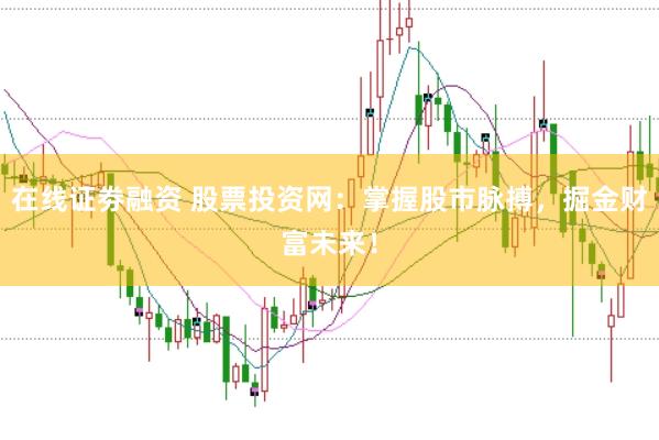 在線證劵融資 股票投資網(wǎng)：掌握股市脈搏，掘金財(cái)富未來！
