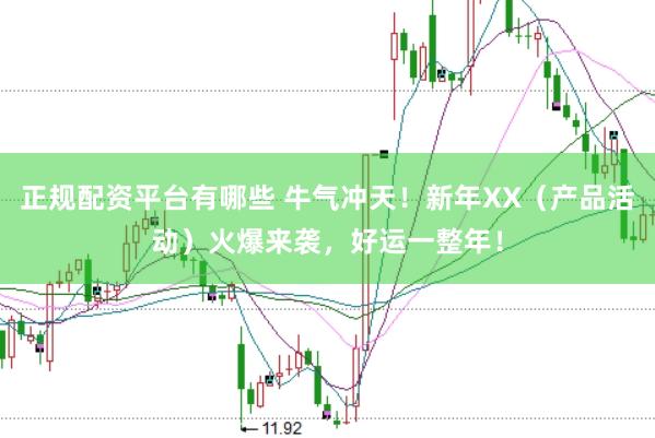 正規(guī)配資平臺有哪些 牛氣沖天！新年XX（產(chǎn)品活動）火爆來襲，好運(yùn)一整年！