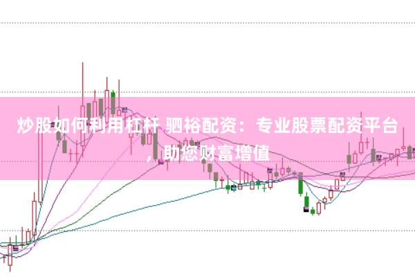 炒股如何利用杠桿 駟裕配資：專業(yè)股票配資平臺，助您財富增值