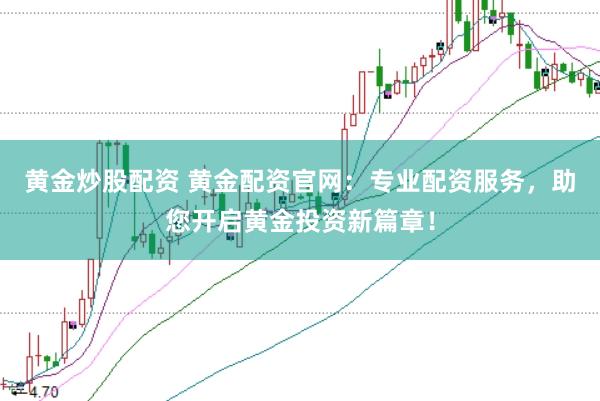 黃金炒股配資 黃金配資官網(wǎng)：專業(yè)配資服務(wù)，助您開(kāi)啟黃金投資新篇章！