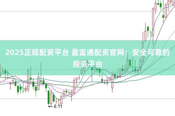 2025正規(guī)配資平臺(tái) 盈富通配資官網(wǎng)：安全可靠的投資平臺(tái)