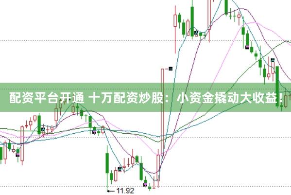 配資平臺(tái)開(kāi)通 十萬(wàn)配資炒股：小資金撬動(dòng)大收益！