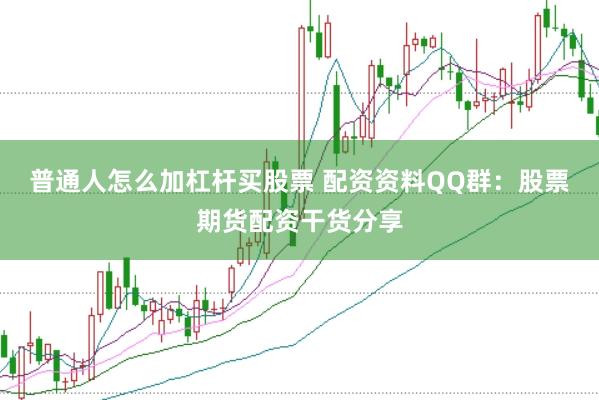 普通人怎么加杠桿買(mǎi)股票 配資資料QQ群：股票期貨配資干貨分享