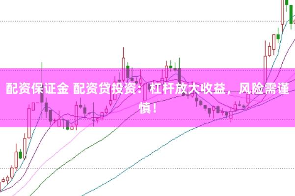 配資保證金 配資貸投資：杠桿放大收益，風(fēng)險(xiǎn)需謹(jǐn)慎！