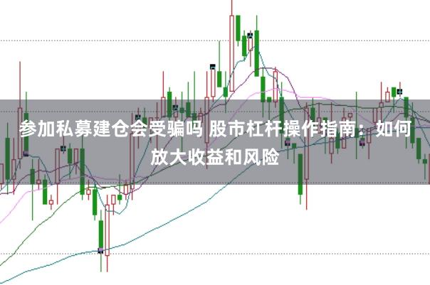 參加私募建倉會受騙嗎 股市杠桿操作指南：如何放大收益和風(fēng)險